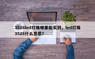 3528led灯珠哪里能买到，led灯珠3528什么意思？