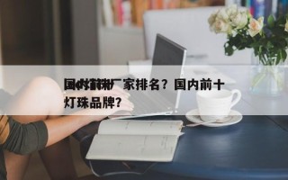 国内前十
led灯珠厂家排名？国内前十
灯珠品牌？