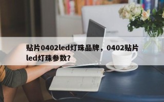 贴片0402led灯珠品牌，0402贴片led灯珠参数？