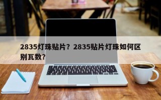 2835灯珠贴片？2835贴片灯珠如何区别瓦数？