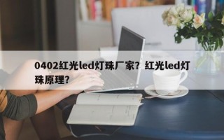 0402红光led灯珠厂家？红光led灯珠原理？