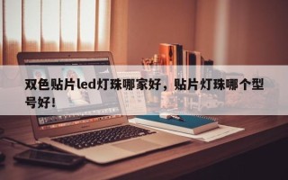 双色贴片led灯珠哪家好，贴片灯珠哪个型号好！