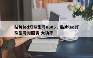 贴片led灯珠型号0805，贴片led灯珠型号对照表 大功率