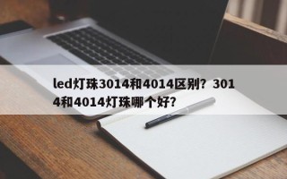 led灯珠3014和4014区别？3014和4014灯珠哪个好？