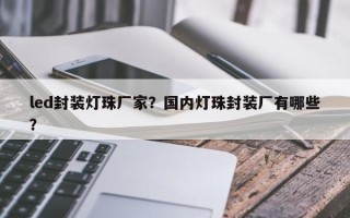 led封装灯珠厂家？国内灯珠封装厂有哪些？