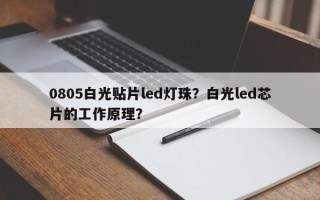 0805白光贴片led灯珠？白光led芯片的工作原理？
