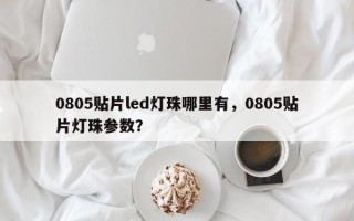0805贴片led灯珠哪里有，0805贴片灯珠参数？
