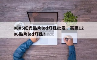 0805红光贴片led灯珠批发，实惠1206贴片led灯珠？