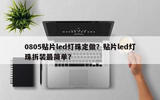 0805贴片led灯珠定做？贴片led灯珠拆装最简单？