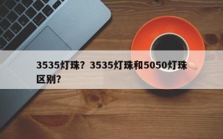 3535灯珠？3535灯珠和5050灯珠区别？
