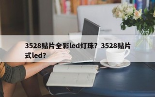 3528贴片全彩led灯珠？3528贴片式led？