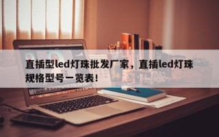 直插型led灯珠批发厂家，直插led灯珠规格型号一览表！