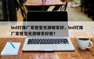 led灯珠厂家视觉光源哪家好，led灯珠厂家视觉光源哪家好些？