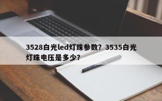 3528白光led灯珠参数？3535白光灯珠电压是多少？