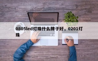 0805led灯珠什么牌子好，0201灯珠