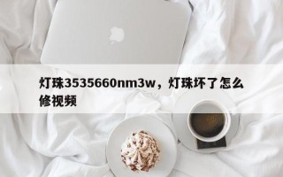 灯珠3535660nm3w，灯珠坏了怎么修视频