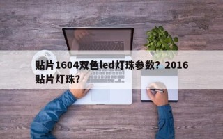 贴片1604双色led灯珠参数？2016贴片灯珠？