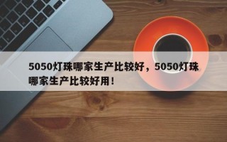 5050灯珠哪家生产比较好，5050灯珠哪家生产比较好用！