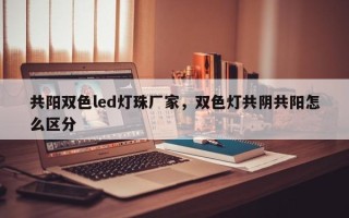 共阳双色led灯珠厂家，双色灯共阴共阳怎么区分
