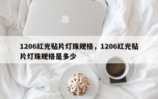 1206红光贴片灯珠规格，1206红光贴片灯珠规格是多少