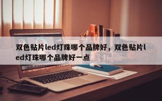 双色贴片led灯珠哪个品牌好，双色贴片led灯珠哪个品牌好一点