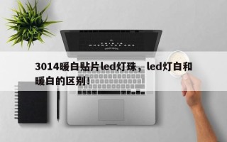 3014暖白贴片led灯珠，led灯白和暖白的区别！