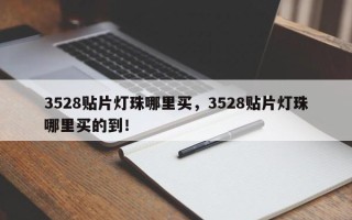 3528贴片灯珠哪里买，3528贴片灯珠哪里买的到！