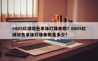 0805红绿双色单体灯珠参数？0805红绿双色单体灯珠参数是多少？