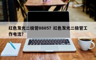 红色发光二极管0805？红色发光二极管工作电流？