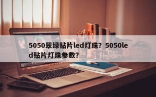 5050翠绿贴片led灯珠？5050led贴片灯珠参数？