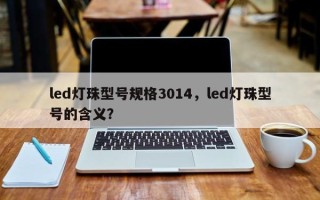 led灯珠型号规格3014，led灯珠型号的含义？