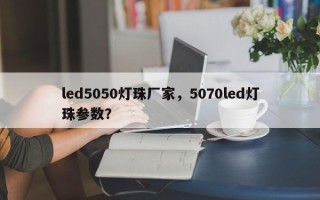 led5050灯珠厂家，5070led灯珠参数？
