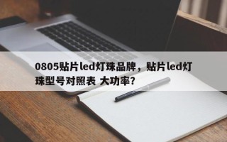 0805贴片led灯珠品牌，贴片led灯珠型号对照表 大功率？