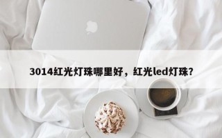 3014红光灯珠哪里好，红光led灯珠？