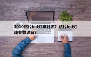 3010贴片led灯珠封装？贴片led灯珠参数详解？