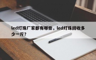 led灯珠厂家都有哪些，led灯珠回收多少一斤？