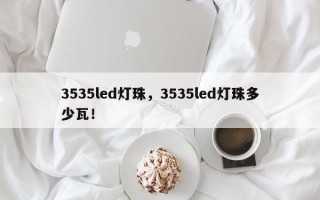 3535led灯珠，3535led灯珠多少瓦！