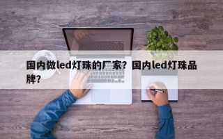 国内做led灯珠的厂家？国内led灯珠品牌？