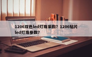 1206双色led灯珠采购？1206贴片led灯珠参数？
