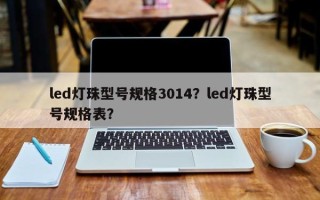 led灯珠型号规格3014？led灯珠型号规格表？