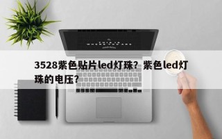 3528紫色贴片led灯珠？紫色led灯珠的电压？