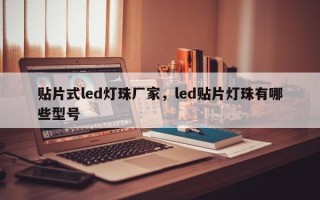 贴片式led灯珠厂家，led贴片灯珠有哪些型号
