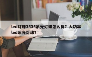 led灯珠3535紫光灯珠怎么样？大功率led紫光灯珠？
