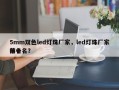 5mm双色led灯珠厂家，led灯珠厂家排名
前十名？