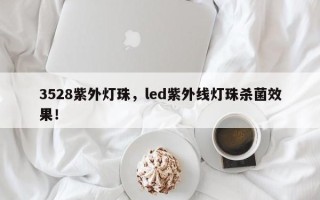 3528紫外灯珠，led紫外线灯珠杀菌效果！