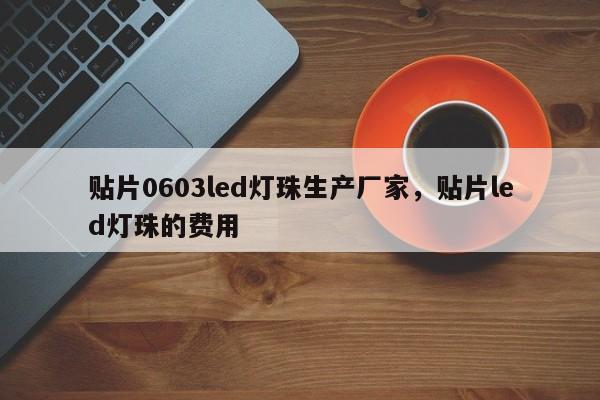 贴片0603led灯珠生产厂家，贴片led灯珠的费用
-第1张图片-0201灯珠，0603灯珠，0805灯珠，1206灯珠，3528灯珠，led灯珠厂家广东台宏光电 服务热线 400-689-8189