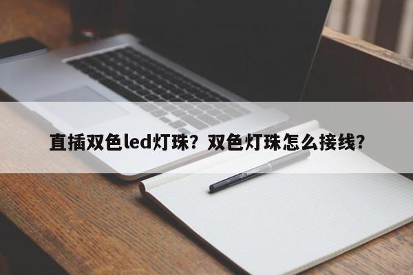 直插双色led灯珠？双色灯珠怎么接线？-第1张图片-0201灯珠，0603灯珠，0805灯珠，1206灯珠，3528灯珠，led灯珠厂家广东台宏光电 服务热线 400-689-8189