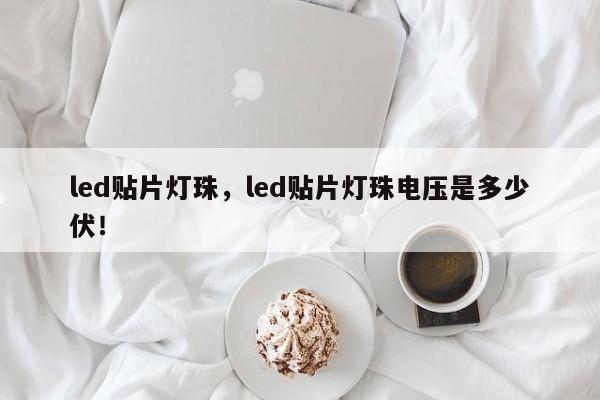 led贴片灯珠，led贴片灯珠电压是多少伏！-第1张图片-0201灯珠，0603灯珠，0805灯珠，1206灯珠，3528灯珠，led灯珠厂家广东台宏光电 服务热线 400-689-8189