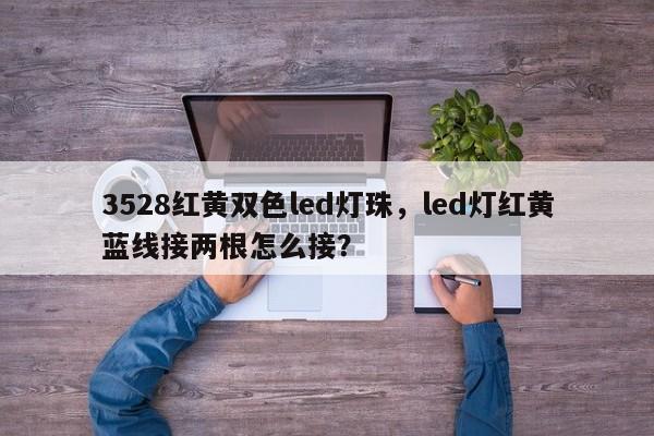 3528红黄双色led灯珠，led灯红黄蓝线接两根怎么接？-第1张图片-0201灯珠，0603灯珠，0805灯珠，1206灯珠，3528灯珠，led灯珠厂家广东台宏光电 服务热线 400-689-8189