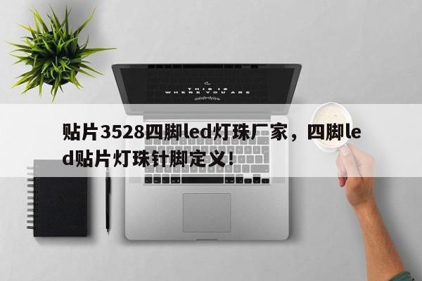 贴片3528四脚led灯珠厂家，四脚led贴片灯珠针脚定义！-第1张图片-0201灯珠，0603灯珠，0805灯珠，1206灯珠，3528灯珠，led灯珠厂家广东台宏光电 服务热线 400-689-8189